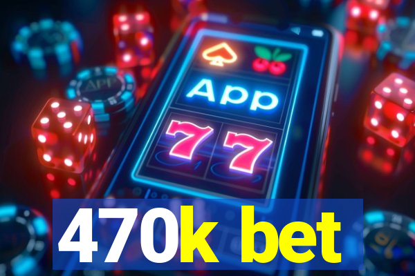 470k bet